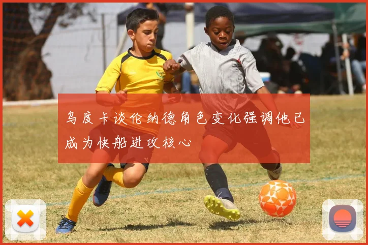 乌度卡谈伦纳德角色变化强调他已成为快船进攻核心