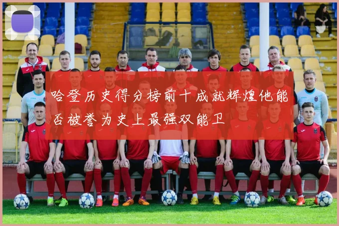 哈登历史得分榜前十成就辉煌他能否被誉为史上最强双能卫