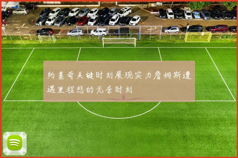 约基奇关键时刻展现实力詹姆斯遭遇里程悲的无奈时刻