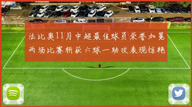 法比奥11月中超最佳球员荣誉加冕两场比赛斩获六球一助攻表现惊艳