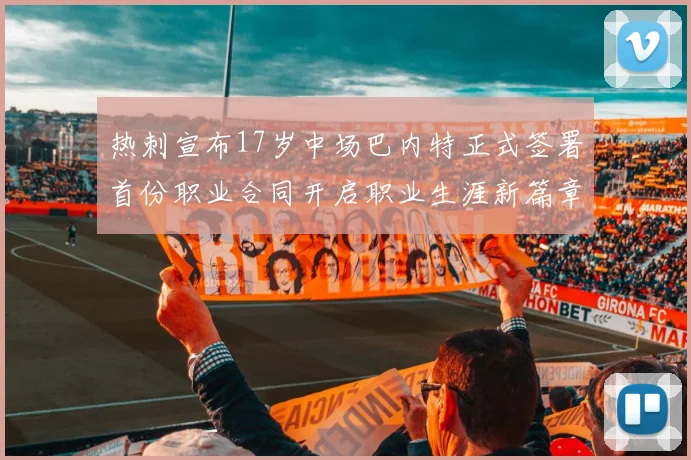 热刺宣布17岁中场巴内特正式签署首份职业合同开启职业生涯新篇章