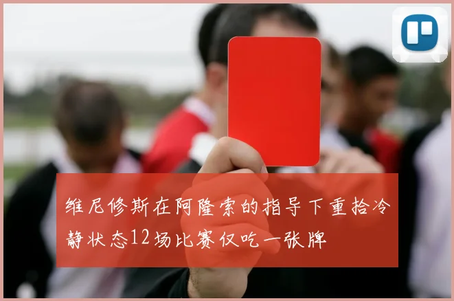 维尼修斯在阿隆索的指导下重拾冷静状态12场比赛仅吃一张牌