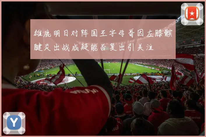 雄鹿明日对阵国王字母哥因左膝髌腱炎出战成疑能否复出引关注