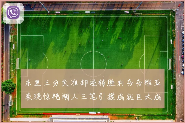 东里三分失准却逆转胜利夯夯维亚表现惊艳湖人三笔引援成就巨大成功